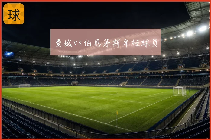 曼城vs伯恩茅斯年轻球员