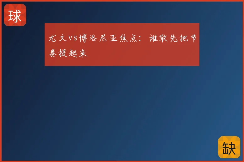 尤文vs博洛尼亚焦点：谁敢先把节奏提起来